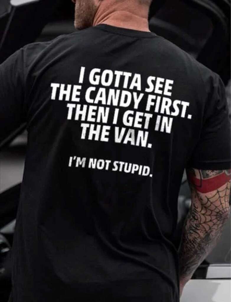 Funny tshirt that says 'I gotta see the candy first then i get in the van. I'm not stupid.'
