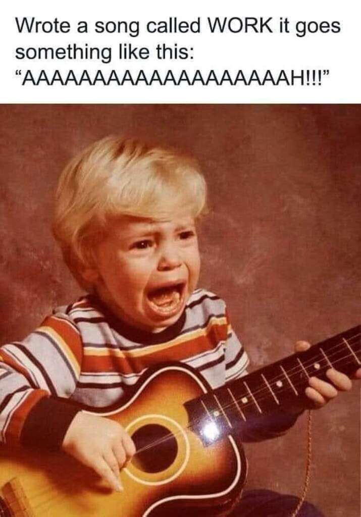 Text says 'wrote a song called WORK it goes something like this: AAAAAAAAH" and a picture of a toddler holding a guitar and screaming
