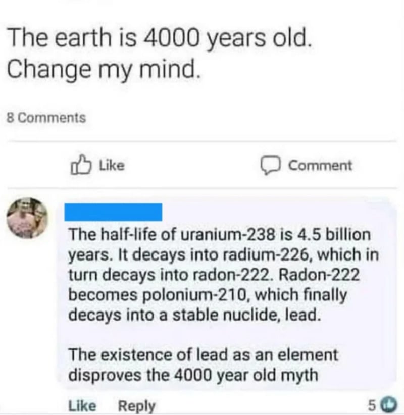 A Facebook post says, "The earth is 4000 years old. Change my mind." A reply explains uranium-238's 4.5 billion-year half-life and how lead as an element disproves the 4000-year-old Earth claim.