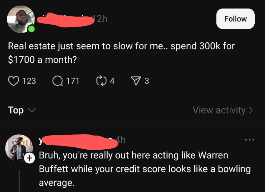 A social media post says, "Real estate just seem to slow for me... spend 300k for $1700 a month?" A reply jokes, "Bruh, you're acting like Warren Buffett while your credit score looks like a bowling average.