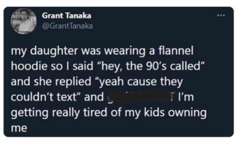A tweet by Grant Tanaka reads: "my daughter was wearing a flannel hoodie so I said 'hey, the 90’s called' and she replied 'yeah cause they couldn’t text' and god I’m getting really tired of my kids owning me.