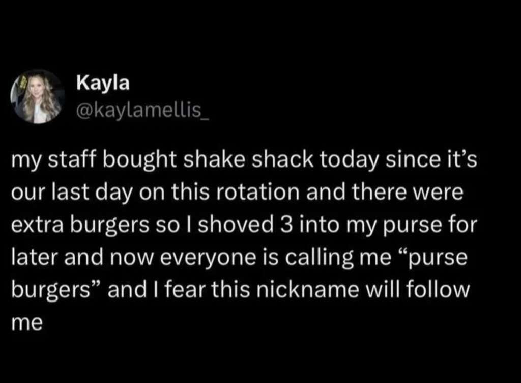A tweet from Kayla (@kaylamellis_) says her staff bought Shake Shack on their last day, she took 3 extra burgers in her purse, and now everyone calls her "purse burgers," a nickname she fears will stick.