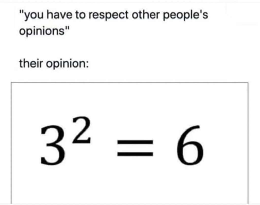 A meme with text: "you have to respect other people's opinions" and below, "their opinion:" followed by an equation showing "3² = 6" inside a box, highlighting an obviously incorrect math statement.