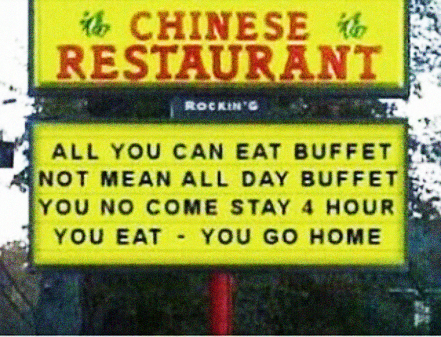 A sign for a Chinese restaurant reads: "ALL YOU CAN EAT BUFFET NOT MEAN ALL DAY BUFFET. YOU NO COME STAY 4 HOUR. YOU EAT - YOU GO HOME.
