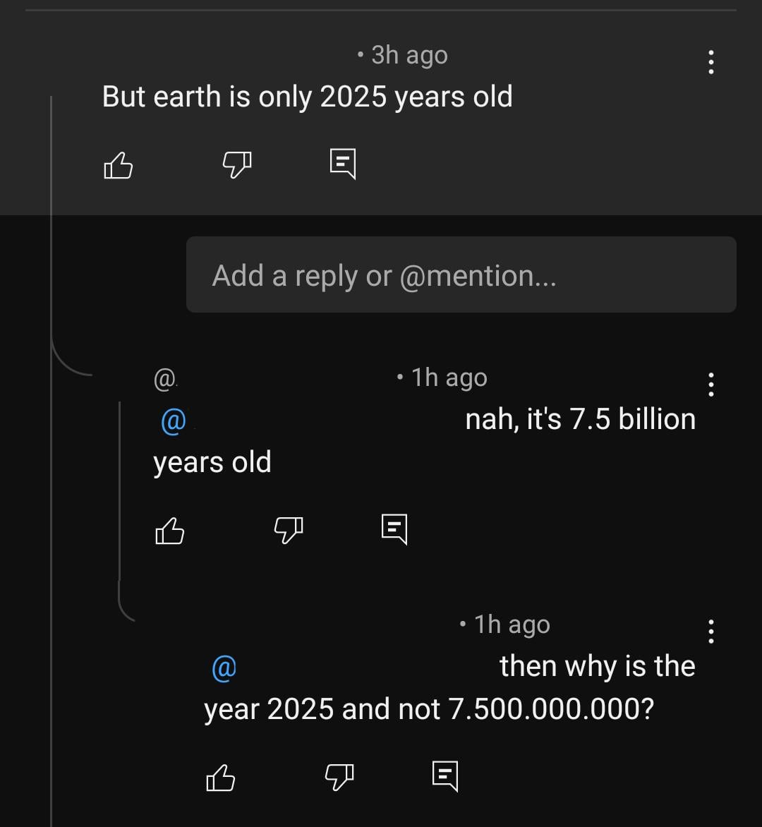 A screenshot of a comment thread. The first comment says, "But earth is only 2025 years old." A reply corrects, "nah, it's 7.5 billion years old." Another reply asks, "then why is the year 2025 and not 7.500.000.000?