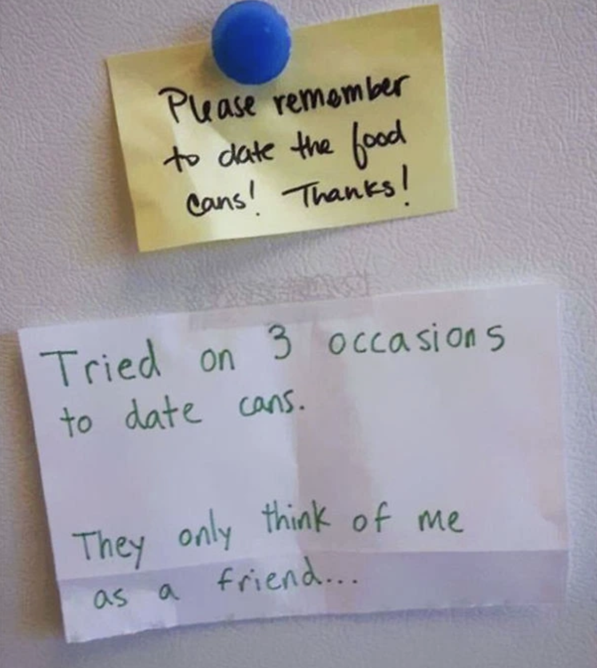 Two notes on a fridge: the top note asks, "Please remember to date the food cans! Thanks!" The bottom note jokingly replies, "Tried on 3 occasions to date cans. They only think of me as a friend...