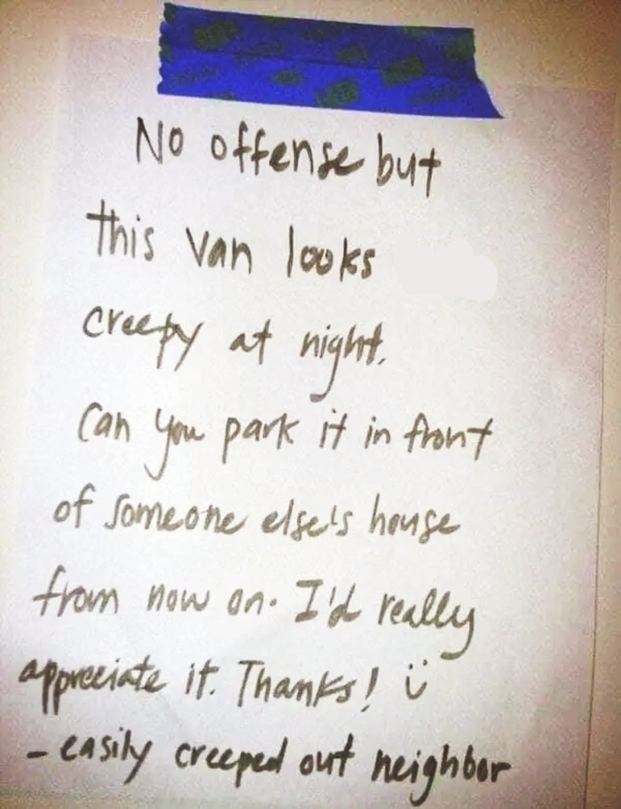 A handwritten note taped to a wall reads: “No offense but this van looks creepy at night. Can you park it in front of someone else’s house from now on? I’d really appreciate it. Thanks! :) -easily creeped out neighbor.”