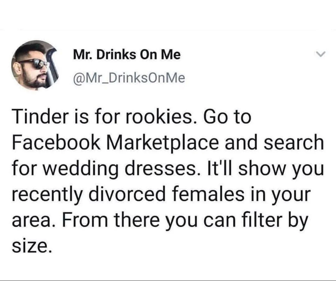 A tweet from @Mr_DrinksOnMe jokes that Tinder is for rookies and suggests searching for wedding dresses on Facebook Marketplace to find recently divorced women in your area, then filter by size.