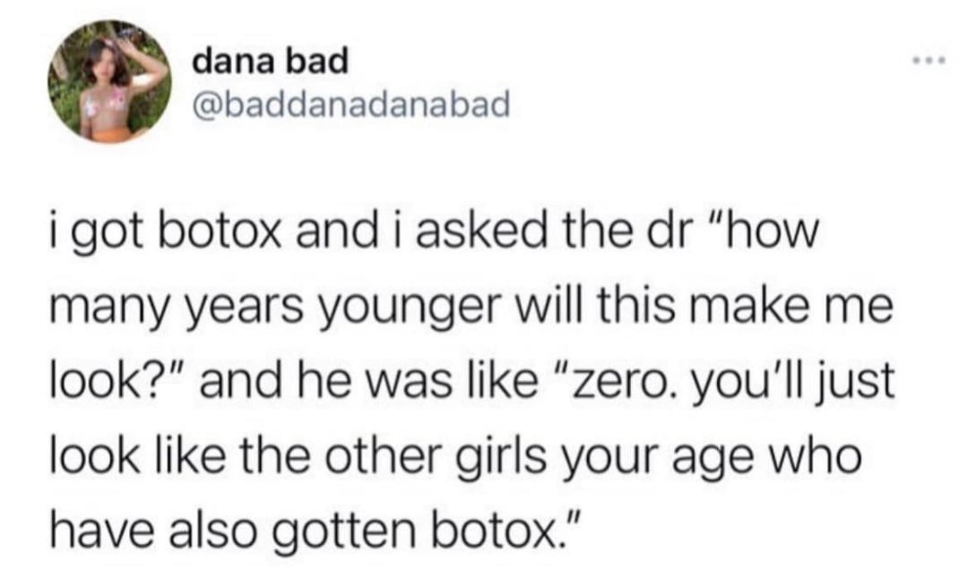A tweet by @baddanadanabad reads: "i got botox and i asked the dr 'how many years younger will this make me look?' and he was like 'zero. you’ll just look like the other girls your age who have also gotten botox.'
