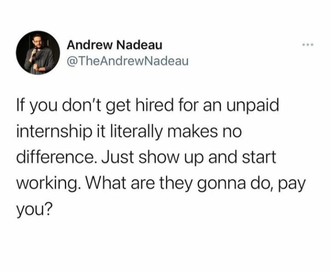 A tweet by Andrew Nadeau reads: “If you don’t get hired for an unpaid internship it literally makes no difference. Just show up and start working. What are they gonna do, pay you?”