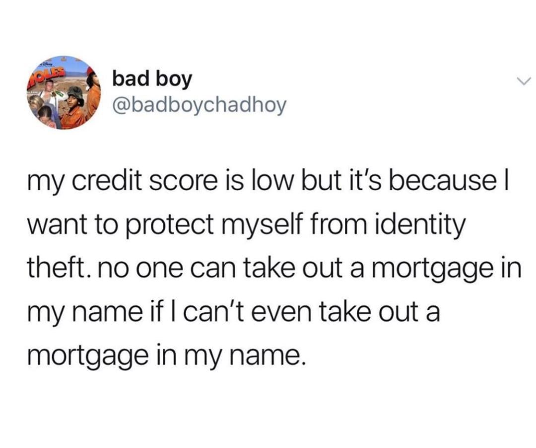 A tweet by @badboychadhoy jokes, "my credit score is low but it’s because I want to protect myself from identity theft. no one can take out a mortgage in my name if I can’t even take out a mortgage in my name.