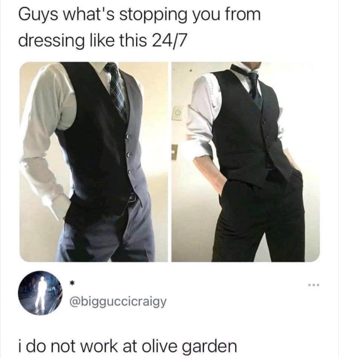 Two photos of a person wearing a dress shirt, tie, and vest with hands in pockets. The caption above asks, "Guys what's stopping you from dressing like this 24/7?" with a reply below saying, "i do not work at olive garden.