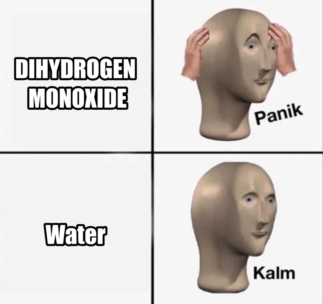A two-panel meme. Top: Text "DIHYDROGEN MONOXIDE" with a panicked mannequin face labeled "Panik." Bottom: Text "Water" with a calm mannequin face labeled "Kalm.