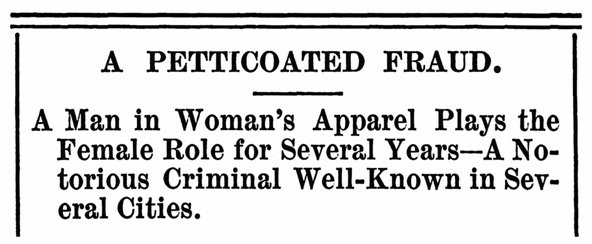 Newspaper headline reads: "A PETTICOATED FRAUD. A man in woman’s apparel plays the female role for several years—A notorious criminal well-known in several cities. 1800s laws